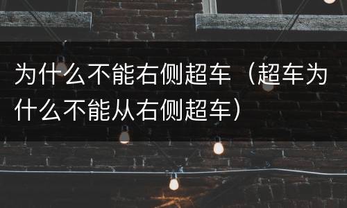 为什么不能右侧超车（超车为什么不能从右侧超车）