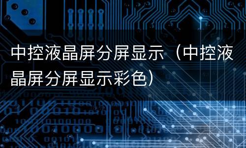 中控液晶屏分屏显示（中控液晶屏分屏显示彩色）
