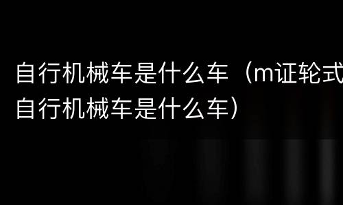 自行机械车是什么车（m证轮式自行机械车是什么车）