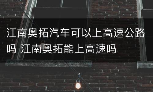 江南奥拓汽车可以上高速公路吗 江南奥拓能上高速吗