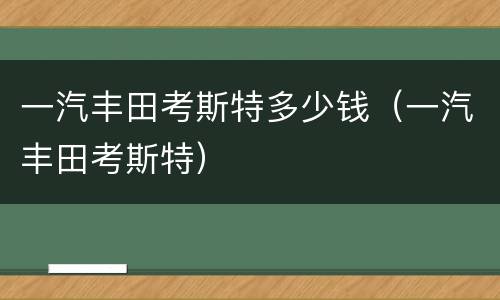一汽丰田考斯特多少钱（一汽丰田考斯特）