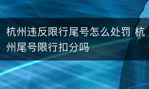 杭州违反限行尾号怎么处罚 杭州尾号限行扣分吗