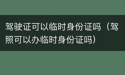 驾驶证可以临时身份证吗（驾照可以办临时身份证吗）