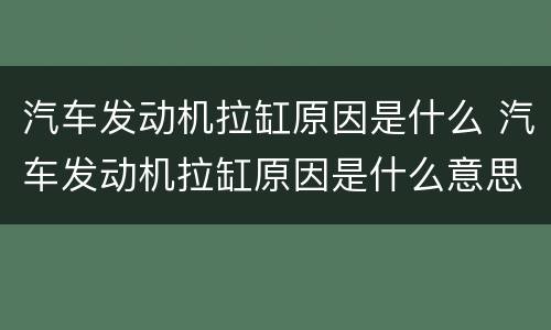 汽车发动机拉缸原因是什么 汽车发动机拉缸原因是什么意思
