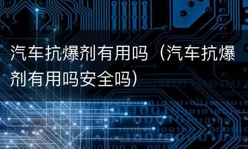 汽车抗爆剂有用吗（汽车抗爆剂有用吗安全吗）