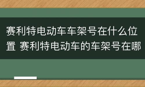 赛利特电动车车架号在什么位置 赛利特电动车的车架号在哪