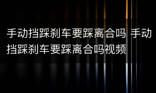 手动挡踩刹车要踩离合吗 手动挡踩刹车要踩离合吗视频