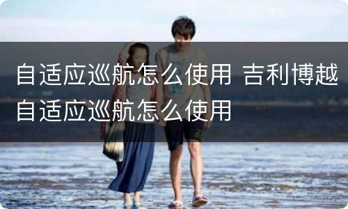 自适应巡航怎么使用 吉利博越自适应巡航怎么使用