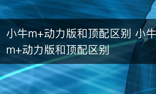 小牛m+动力版和顶配区别 小牛m+动力版和顶配区别