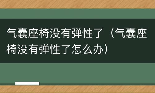 气囊座椅没有弹性了（气囊座椅没有弹性了怎么办）