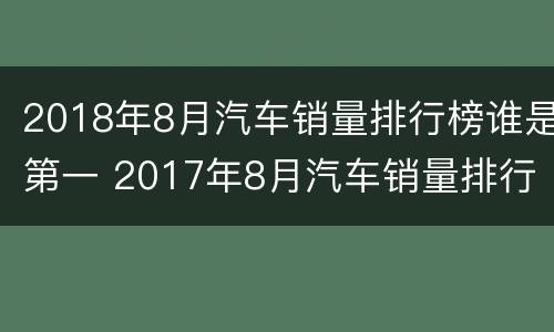 2018年8月汽车销量排行榜谁是第一 2017年8月汽车销量排行榜表