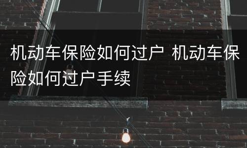 机动车保险如何过户 机动车保险如何过户手续