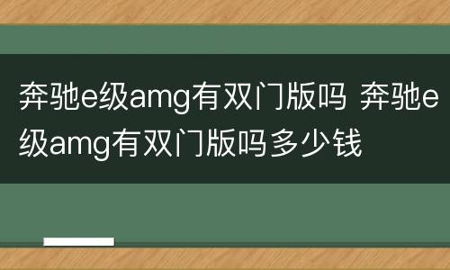 奔驰e级amg有双门版吗 奔驰e级amg有双门版吗多少钱
