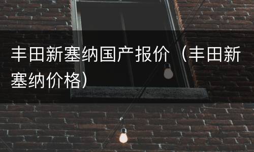 丰田新塞纳国产报价（丰田新塞纳价格）