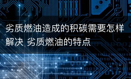 劣质燃油造成的积碳需要怎样解决 劣质燃油的特点