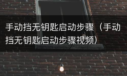 手动挡无钥匙启动步骤（手动挡无钥匙启动步骤视频）