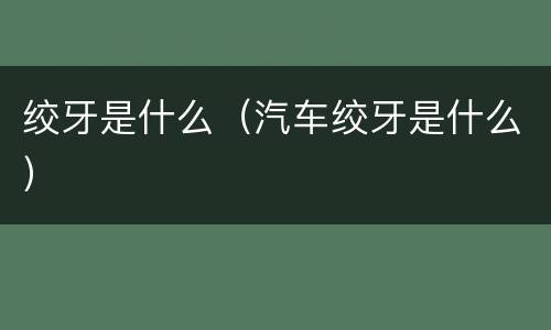 绞牙是什么（汽车绞牙是什么）