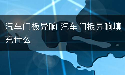汽车门板异响 汽车门板异响填充什么