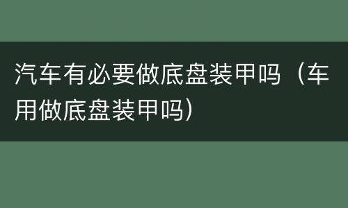 汽车有必要做底盘装甲吗（车用做底盘装甲吗）