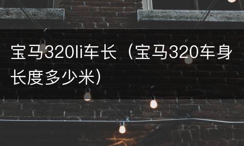 宝马320li车长（宝马320车身长度多少米）