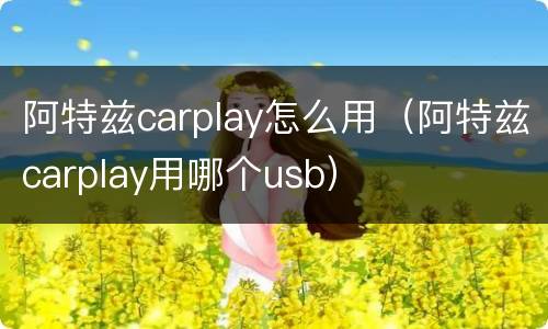 阿特兹carplay怎么用（阿特兹carplay用哪个usb）