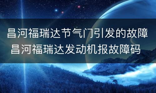 昌河福瑞达节气门引发的故障 昌河福瑞达发动机报故障码