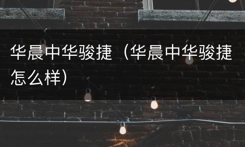 华晨中华骏捷（华晨中华骏捷怎么样）