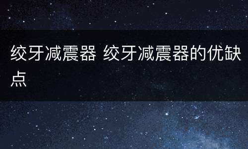 绞牙减震器 绞牙减震器的优缺点