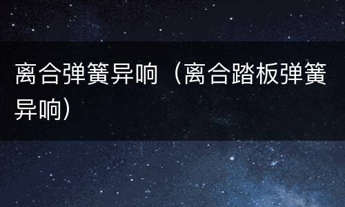 离合弹簧异响（离合踏板弹簧异响）