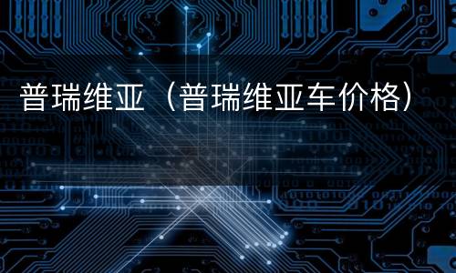 普瑞维亚（普瑞维亚车价格）