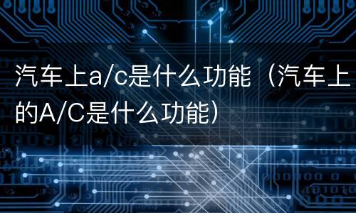 汽车上a/c是什么功能（汽车上的A/C是什么功能）