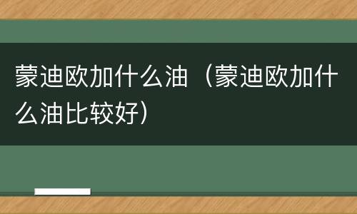 蒙迪欧加什么油（蒙迪欧加什么油比较好）