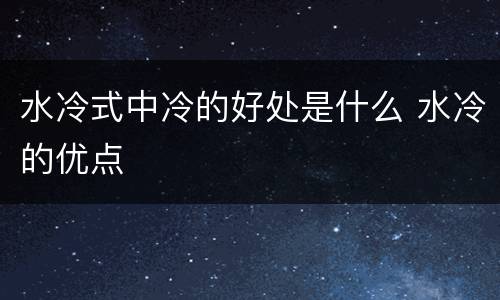 水冷式中冷的好处是什么 水冷的优点