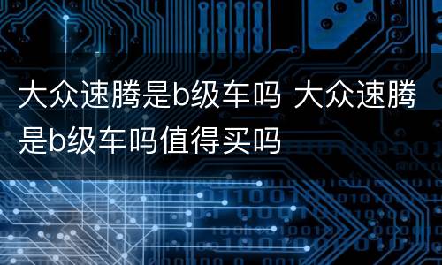 大众速腾是b级车吗 大众速腾是b级车吗值得买吗