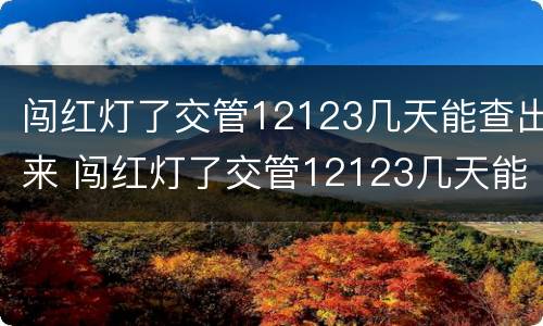 闯红灯了交管12123几天能查出来 闯红灯了交管12123几天能查出来信息
