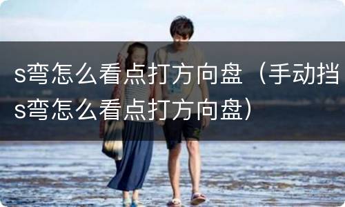 s弯怎么看点打方向盘（手动挡s弯怎么看点打方向盘）