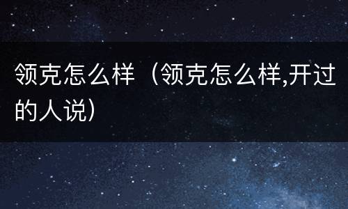 领克怎么样（领克怎么样,开过的人说）