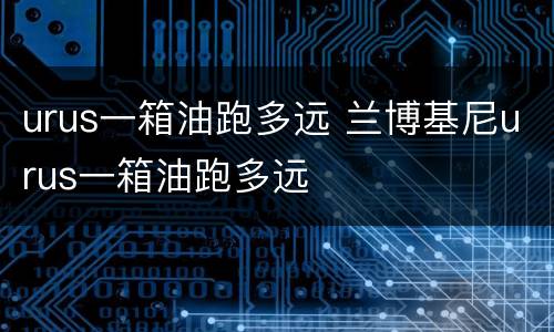 urus一箱油跑多远 兰博基尼urus一箱油跑多远