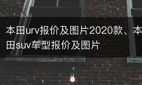 本田urv报价及图片2020款、本田suv车型报价及图片