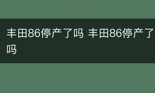 丰田86停产了吗 丰田86停产了吗
