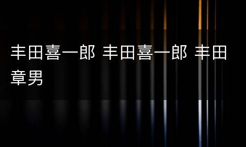 丰田喜一郎 丰田喜一郎 丰田章男