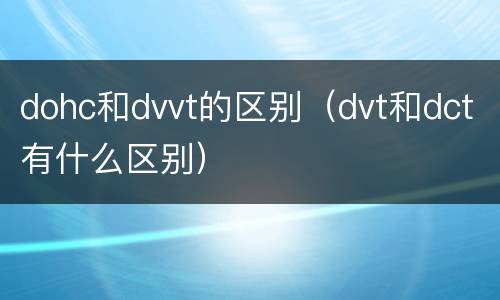 dohc和dvvt的区别（dvt和dct有什么区别）