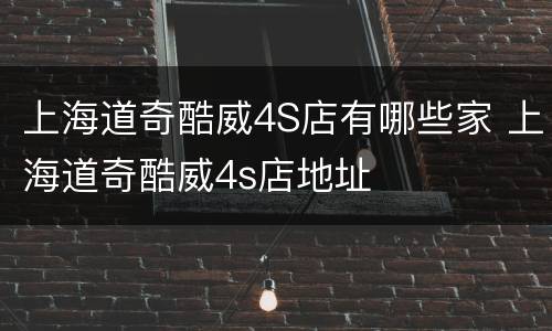 上海道奇酷威4S店有哪些家 上海道奇酷威4s店地址