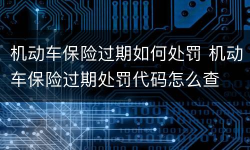 机动车保险过期如何处罚 机动车保险过期处罚代码怎么查