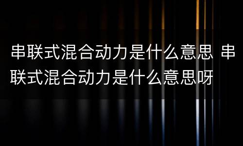 串联式混合动力是什么意思 串联式混合动力是什么意思呀