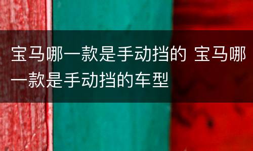 宝马哪一款是手动挡的 宝马哪一款是手动挡的车型