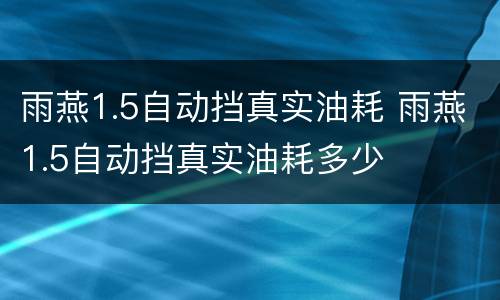雨燕1.5自动挡真实油耗 雨燕1.5自动挡真实油耗多少