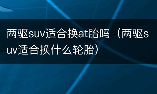 两驱suv适合换at胎吗（两驱suv适合换什么轮胎）