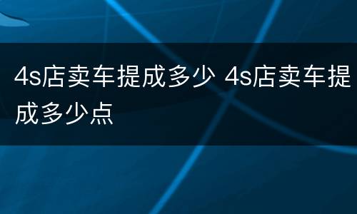4s店卖车提成多少 4s店卖车提成多少点
