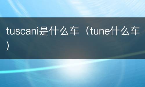 tuscani是什么车（tune什么车）